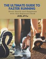 The Ultimate Guide to Faster Running: Boost Health and Happiness with this Beginners Book