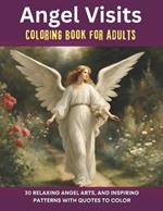 Angel Visits Coloring Book For Adults: 30 Relaxing Angel Arts and Inspiring Patterns With Quotes to Color