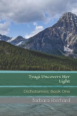 Tyagi Uncovers Her Light: Dichotomies: Book One - Barbara Eberhard - cover