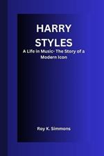 Harry Styles: A Life in Music- The Story of a Modern Icon