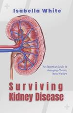 Surviving Kidney Disease: The Essential Guide to Managing Chronic Renal Failure