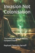 Invasion Not Colonisation: The Untold Atrocities of Western European Empires