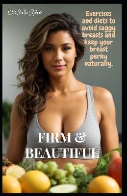 Firm & Beautiful: Exercises and diets to avoid saggy breasts and keep your breast perky naturally. - Stella Rivers - cover