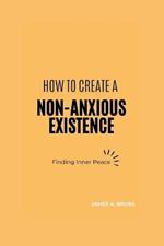 How To Create A Non-Anxious Existence: Finding Inner Peace