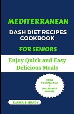 Mediterranean Dash Diet Recipes Cookbook for Seniors: Enjoy Quick and Easy Delicious Meals - Elaina B Brady - cover