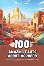 100 Amazing Facts about Morocco: From the Atlas Mountains to the Eternal Sands
