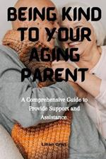 Being kind to Your Aging parent: A Comprehensive Guide to provide support and Assistance