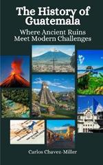 The History of Guatemala: Where Ancient Ruins Meet Modern Challenges
