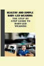 Healthy and Simple Baby-Led Weaning: The Step by Step Guide to Baby-Led Weaning