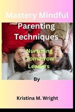 Mastery Mindful Parenting Techniques by Kristina M. Wright: Nurturing Tomorrow Leaders