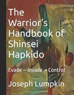 The Warrior's Handbook of Shinsei Hapkido: Evade - Invade - Control