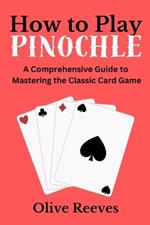 How to Play Pinochle: A Comprehensive Guide to Mastering the Classic Card Game