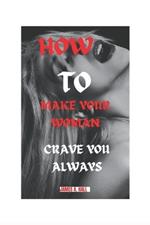 How to Make Your Woman Crave You Always: Tips to Satisfy Your Woman to the Fullest