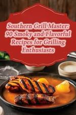 Southern Grill Master: 90 Smoky and Flavorful Recipes for Grilling Enthusiasts