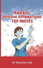 Badass Positive Affirmations For Nurses: Self- Motivation For A Nurse