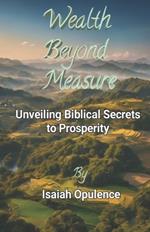 Wealth Beyond Measure: Unveiling Biblical Secrets to Prosperity