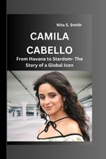 Camila Cabello: From Havana to Stardom- The Story of a Global Icon