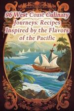 96 West Coast Culinary Journeys: Recipes Inspired by the Flavors of the Pacific