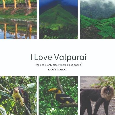 I Love Valparai - Coffee Table Book of India's Most Favorite Western Ghats Photobook: Coffee Table Book of Nature, Wildlife and Birds - Karthik Mani - cover