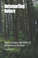 Outsmarting Nature: How to Learn the Skills of Wilderness Survival