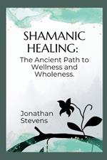 Shamanic Healing: The Ancient Path to Wellness and Wholeness