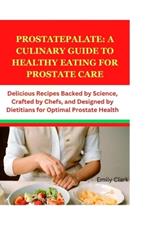 ProstatePalate: A Culinary Guide to Healthy Eating for Prostate Care: Delicious Recipes Backed by Science, Crafted by Chefs, and Designed by Dietitians for Optimal Prostate Health