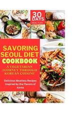 Savoring Seoul Diet Cookbook: A Vegetarian Journey Through Korean Cuisine: Delicious Meatless Recipes Inspired by the Flavors of Korea