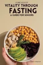 Forever Fit: Vitality Through Fasting A Guide for Seniors