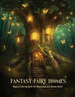 Fantasy Fairy Homes: Magical Coloring Book for Relaxation and Stress Relief for Teens and Adults