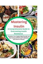 Mastering Insulin: A Comprehensive Guide to Overcoming Insulin Resistance: Transform Your Health, Shed Pounds, and Take Control of PCOS and Prediabetes with Delicious Recipes