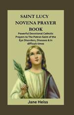 Saint Lucy of Syracuse Novena Prayer Book: Powerful Devotional Catholic Prayers to Patron saint of the Eye Disorders, Diseases and in difficult times
