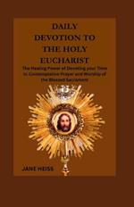 Daily devotion to the Holy Eucharist: The Healing power of devoting your time to contemplative prayer and worship of the Blessed Sacrament