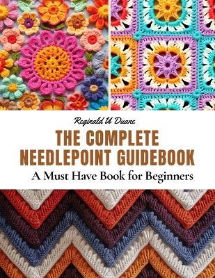 The Complete Needlepoint Guidebook: A Must Have Book for Beginners - Reginald U Duane - cover