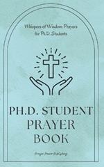Whispers of Wisdom: Prayers for Ph.D. Students: Ph.D Student Prayer Book - 30 Prayers To Say While Getting Your Doctorate - A Small Gift With Big Impact For Christian PHD Students