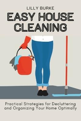 Easy House Cleaning: Practical Strategies for Decluttering and Organizing Your Home Optimally - Lilly Burke - cover