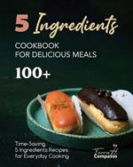 5 Ingredients Cookbook for Delicious Meals: 100+ Time-Saving 5 Ingredients Recipes for Everyday Cooking