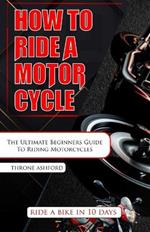 How to Ride a Motorcycle: The Ultimate Beginners Guide To Riding Motorcycles