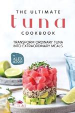 The Ultimate Tuna Cookbook: Transform Ordinary Tuna into Extraordinary Meals