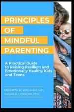 Principles of Mindful Parenting: A Practical Guide to Raising Resilient and Emotionally Healthy Kids and Teens