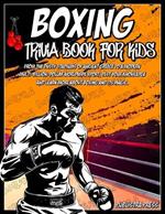 Boxing Gifts For Kids: Boxing Trivia Book For Kids: A Closer Look At The World Of Boxing For Kids 8-12, From Its Creation To The Worldwide Sport That It Is Now.