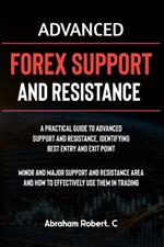 Advanced Forex Support And Resistance: A Practical Guide To Advanced Support And Resistance, Identifying Best Entry And Exit Point, Minor And Major Support And Resistance Area And How To Trade Them