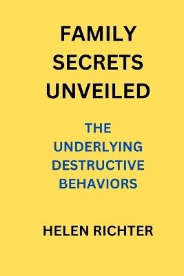 Family Secrets Unveiled: The Underlying Destructive Behaviors - Helen Richter - cover