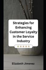 Strategies for Enhancing Customer Loyalty in the Service Industry