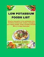 Low Potassium Food List: Step by step guide to low potassium diet, Nutritious homemade recipes, managing your kidney health, living a healthy lifestyle, With a 31 days meal plan.