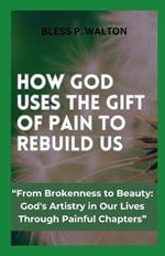 How God Uses the Gift of Pain to Rebuild Us: 