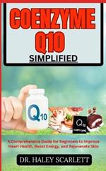 Coenzyme Q10 Simplified: A Comprehensive Guide for Beginners to Improve Heart Health, Boost Energy, and Rejuvenate Skin