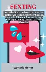 Sexting: Learn the Steps on how to arouse your partner via texting, How to Influence, Persuade & Seduce Anyone through Strategic Texting - Insider Secrets Unveiled!