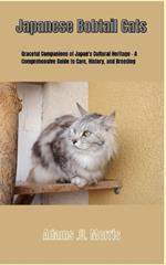 Japanese Bobtail Cats: Graceful Companions of Japan's Cultural Heritage - A Comprehensive Guide to Care, History, and Breeding
