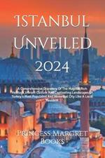 Istanbul Unveiled 2024: A Comprehensive Discovery Of The Magical Rich Heritage, Vibrant Culture And Captivating Landscapes Of Turkey's Most Populated And Historical City Like A Local Resident