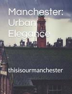 Manchester: Urban Elegance: thisisourmanchester
